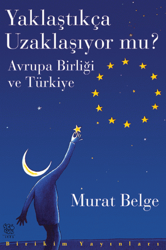 Yaklaştıkça Uzaklaşıyor mu? Avrupa Birliği ve Türkiye Yaklaştıkça Uzaklaşıyor mu? Avrupa Birliği ve Türkiye