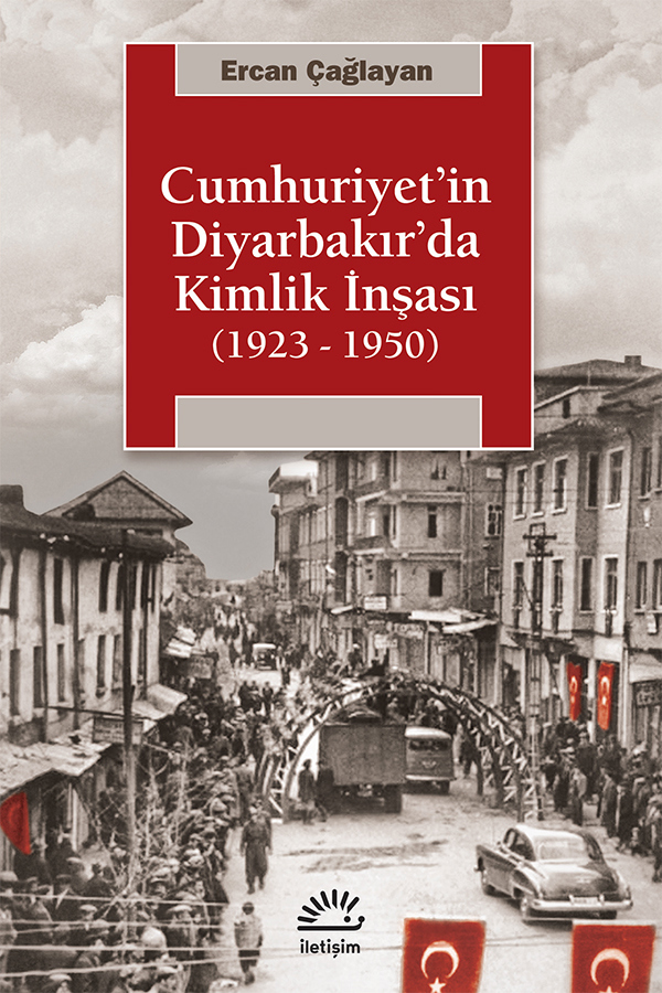 Cumhuriyet'in Diyarbakır'da Kimlik İnşası (1923-1950) Cumhuriyet'in Diyarbakır'da Kimlik İnşası (1923-1950)