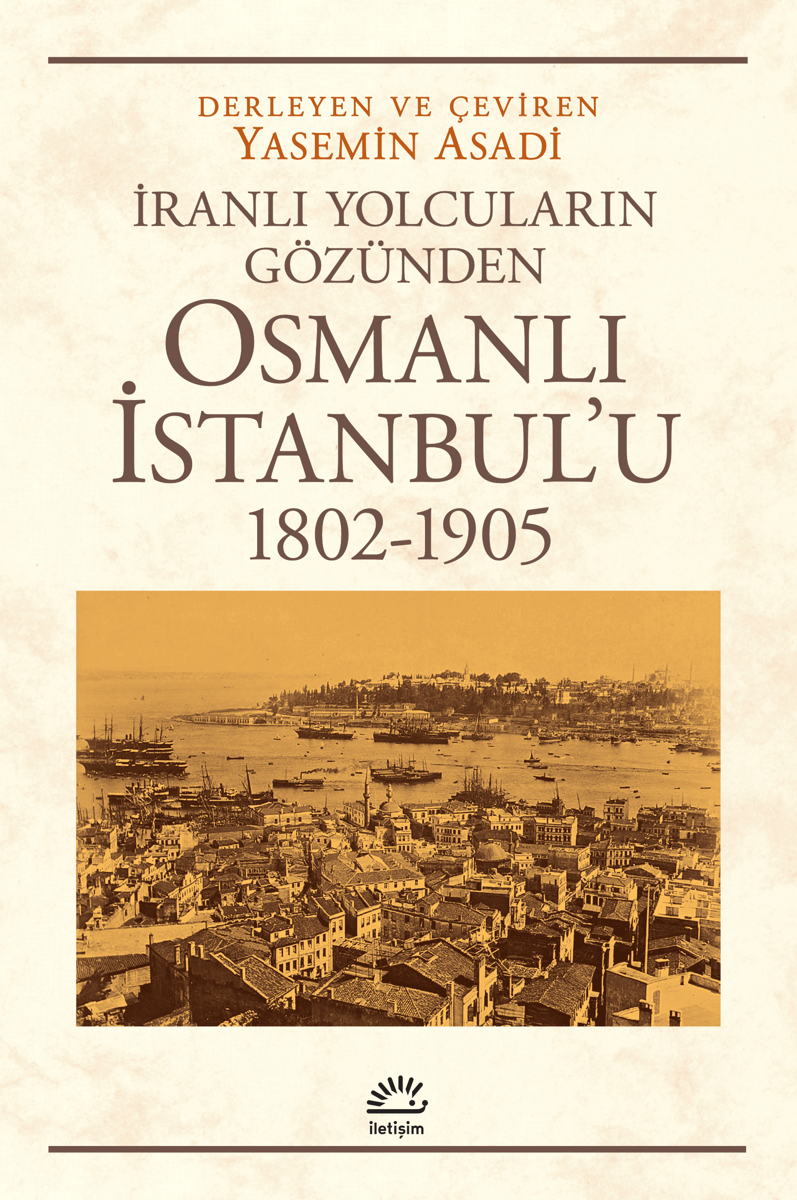İranlı Yolcuların Gözünden Osmanlı İstanbul'u (1802-1905) İranlı Yolcuların Gözünden Osmanlı İstanbul'u (1802-1905)