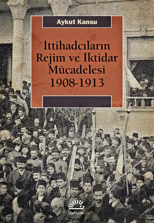 İttihadcıların Rejim ve İktidar Mücadelesi 1908 - 1913 İttihadcıların Rejim ve İktidar Mücadelesi 1908 - 1913