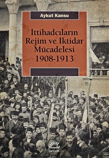 İttihadcıların Rejim ve İktidar Mücadelesi 1908 - 1913 İttihadcıların Rejim ve İktidar Mücadelesi 1908 - 1913