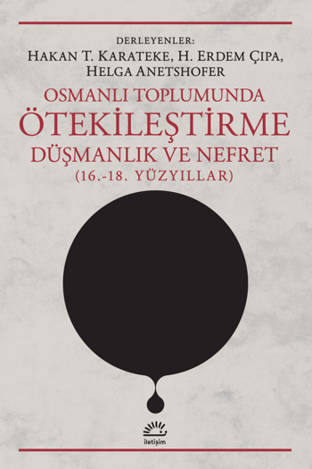 Osmanlı Toplumunda Ötekileştirme, Düşmanlık ve Nefret (16.-18. Yüzyıllar) Osmanlı Toplumunda Ötekileştirme, Düşmanlık ve Nefret (16.-18. Yüzyıllar)