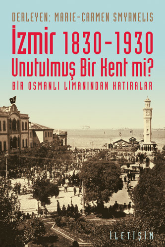 İzmir 1830-1930 Unutulmuş Bir Kent mi? İzmir 1830-1930 Unutulmuş Bir Kent mi?